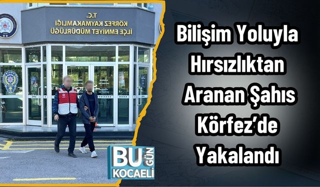 Bilişim Yoluyla Hırsızlıktan Aranan Şahıs Körfez’de Yakalandı
