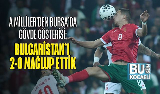 A Milliler’den Bursa’da Gövde Gösterisi: Bulgaristan’ı 2-0 Mağlup Ettik