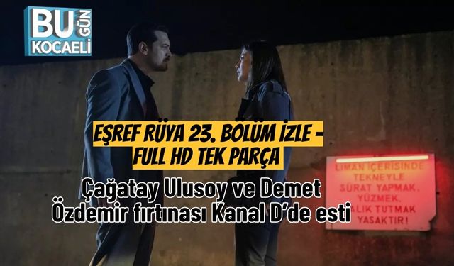 Eşref Rüya 23. Bölüm İzle – Full HD Tek Parça | Çağatay Ulusoy ve Demet Özdemir fırtınası Kanal D’de esti