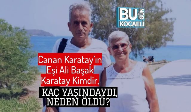 Canan Karatay’ın Eşi Ali Başak Karatay Kimdir, Kaç Yaşındaydı, Neden Öldü?