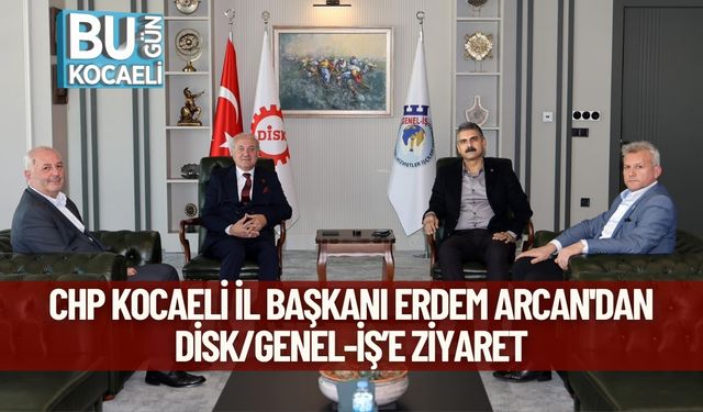 CHP Kocaeli İl Başkanı Erdem Arcan'dan DİSK/Genel-İş’e Ziyaret