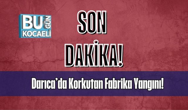 Darıca’da Korkutan Fabrika Yangını!