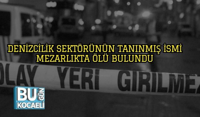 Denizcilik Sektörünün Tanınmış İsmi Mezarlıkta Ölü Bulundu