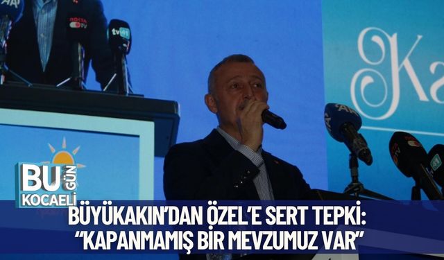 Büyükakın’dan Özel’e Sert Tepki: “Kapanmamış Bir Mevzumuz Var”