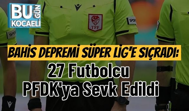 Bahis Depremi Süper Lig'e Sıçradı: 27 Futbolcu PFDK'ya Sevk Edildi