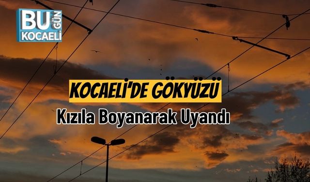 Kocaeli’de Gökyüzü Kızıla Boyanarak Uyandı
