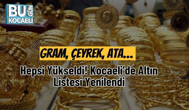 Gram, Çeyrek, Ata… Hepsi Yükseldi! Kocaeli’de Altın Listesi Yenilendi