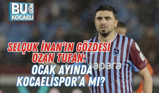 Selçuk İnan’ın Gözdesi Ozan Tufan: Ocak Ayında Kocaelispor’a Mı?