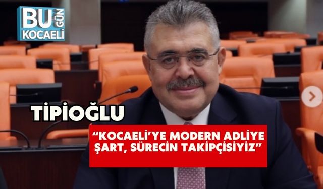 Tipioğlu: “Kocaeli’ye Modern Adliye Şart, Sürecin Takipçisiyiz”