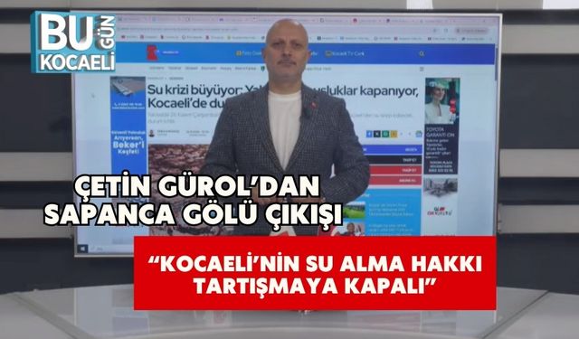 Çetin Gürol’dan Sapanca Gölü Çıkışı: “Kocaeli’nin Su Alma Hakkı Tartışmaya Kapalı”