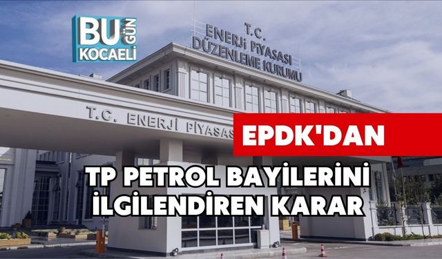EPDK'dan TP Petrol Bayilerini İlgilendiren Karar