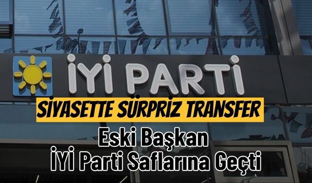 Siyasette Sürpriz Transfer: Eski Başkan İYİ Parti Saflarına Geçti