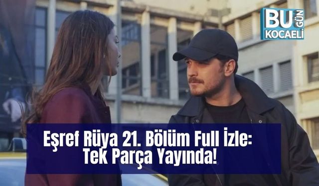 Eşref Rüya 21. Bölüm Full İzle: Tek Parça Yayında!