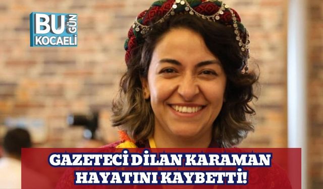 Gazeteci Dilan Karaman Hayatını Kaybetti!