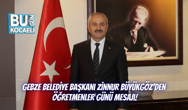 Gebze Belediye Başkanı Zinnur Büyükgöz’den Öğretmenler Günü Mesajı!