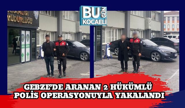 Gebze’de Aranan 2 Hükümlü Polis Operasyonuyla Yakalandı