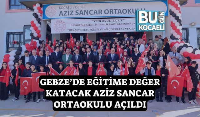 Gebze’de Eğitime Değer Katacak Aziz Sancar Ortaokulu Açıldı