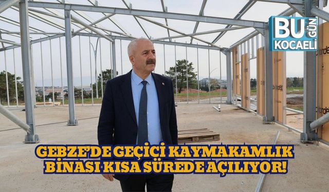 Gebze’de Geçici Kaymakamlık Binası Kısa Sürede Açılıyor!