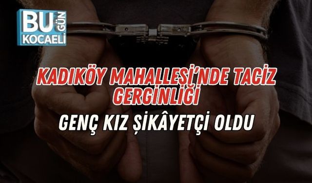 Kadıköy Mahallesi’nde Taciz Gerginliği: Genç Kız Şikâyetçi Oldu