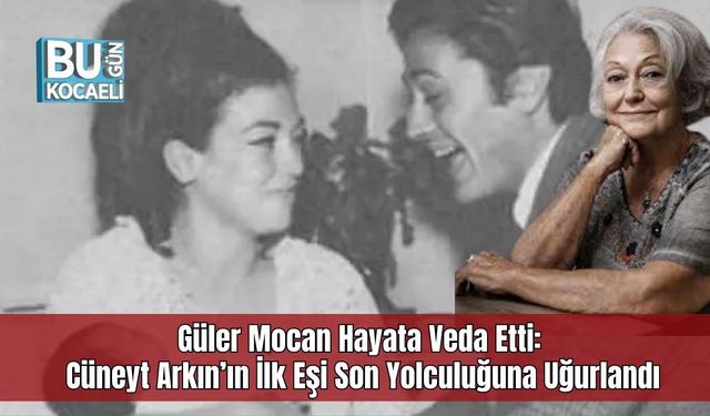 Güler Mocan Hayata Veda Etti: Cüneyt Arkın’ın İlk Eşi Son Yolculuğuna Uğurlandı