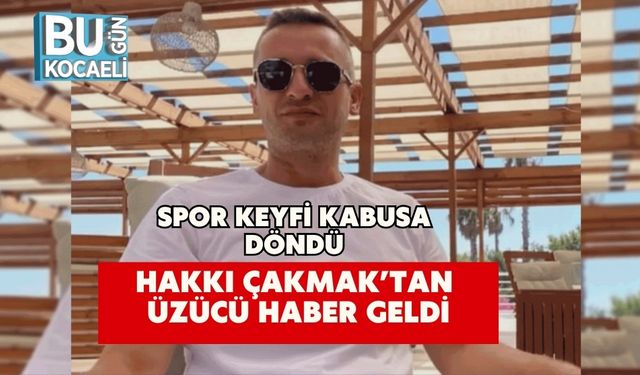 Spor Keyfi Kabusa Döndü: Hakkı Çakmak’tan Üzücü Haber Geldi