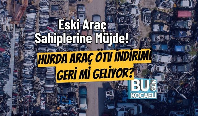 Eski Araç Sahiplerine Müjde! Hurda Araç ÖTV İndirimi Geri Mi Geliyor?