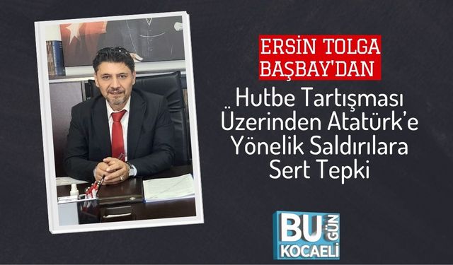 Ersin Tolga Başbay'dan Hutbe Tartışması Üzerinden Atatürk’e Yönelik Saldırılara Sert Tepki