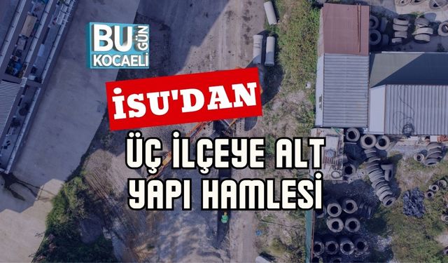 İSU'dan Üç İlçeye Alt Yapı Hamlesi
