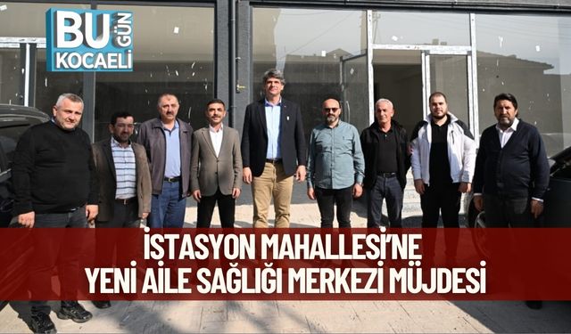 İstasyon Mahallesi’ne Yeni Aile Sağlığı Merkezi Müjdesi