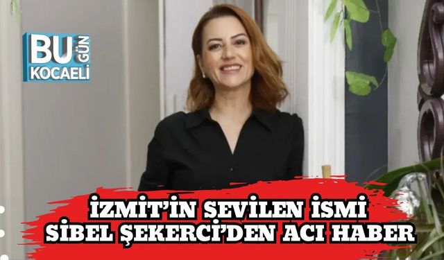İzmit’in Sevilen İsmi Sibel Şekerci’den Acı Haber