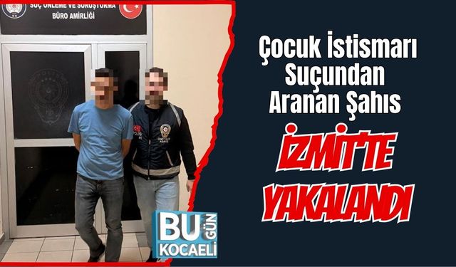 Çocuk İstismarı Suçundan Aranan Şahıs İzmit’te Yakalandı