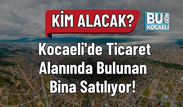 Kim Alacak? Kocaeli'de Ticaret Alanında Bulunan Bina Satılıyor!