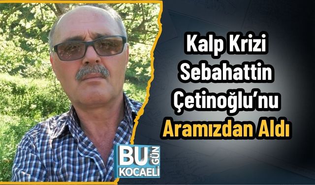 Kalp Krizi Sebahattin Çetinoğlu’nu Aramızdan Aldı