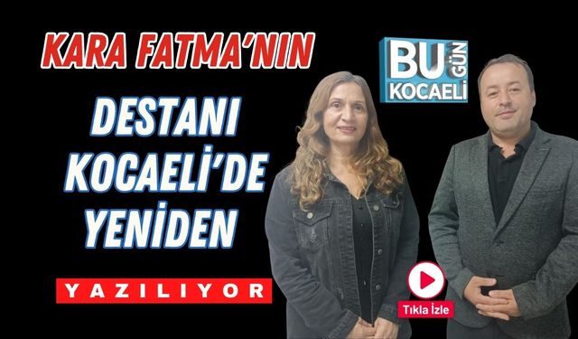 Kara Fatma'nın Destanı Kocaeli'de Yeniden Yazılıyor