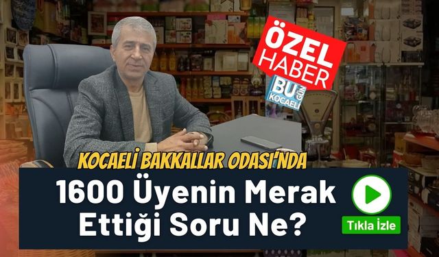 Kocaeli Bakkallar Odası'nda 1600 Üyenin Merak Ettiği Soru Ne?