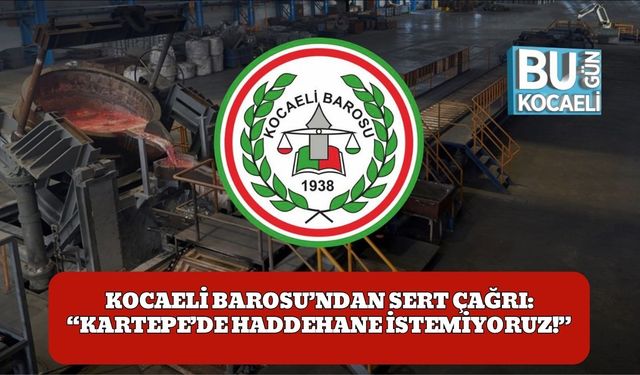 Kocaeli Barosu’ndan Sert Çağrı: “Kartepe’de Haddehane İstemiyoruz!”