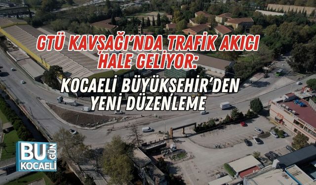 GTÜ Kavşağı'nda Trafik Akıcı Hale Geliyor: Kocaeli Büyükşehir’den Yeni Düzenleme