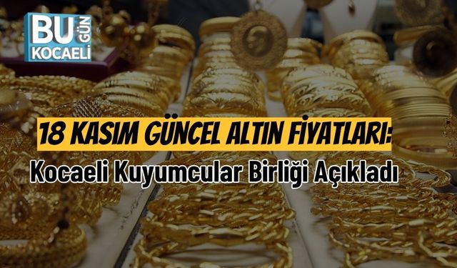 18 Kasım Güncel Altın Fiyatları: Kocaeli Kuyumcular Birliği Açıkladı