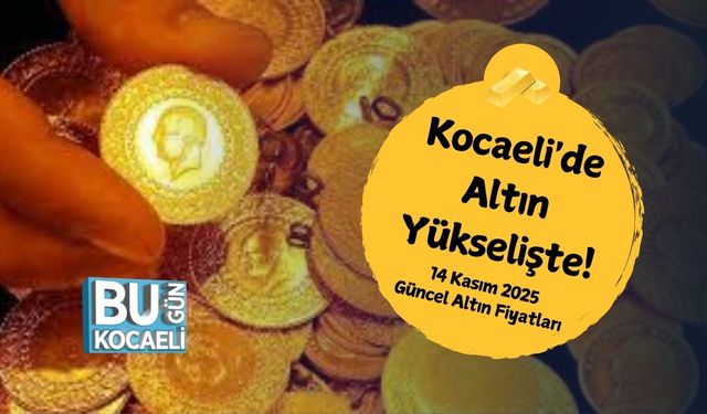 Kocaeli'de Altın Yükselişte! 14 Kasım 2025 Güncel Altın Fiyatları