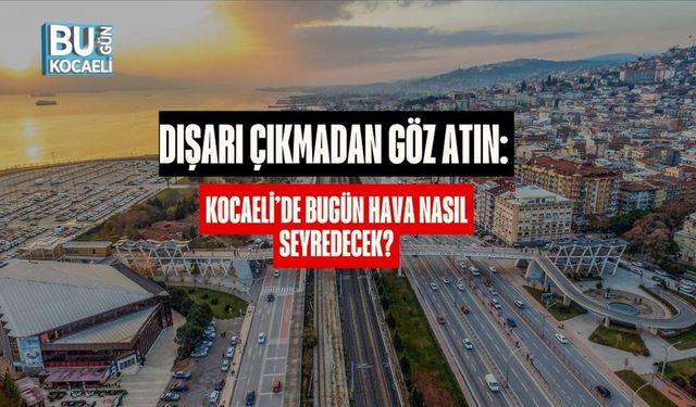 Dışarı Çıkmadan Göz Atın: Kocaeli’de Bugün Hava Nasıl Seyredecek?