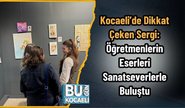 Kocaeli’de Dikkat Çeken Sergi: Öğretmenlerin Eserleri Sanatseverlerle Buluştu