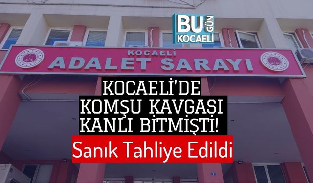 Kocaeli'de Komşu Kavgası Kanlı Bitmişti! Sanık Tahliye Edildi