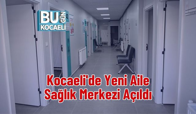 Kocaeli'de Yeni Aile Sağlık Merkezi Açıldı