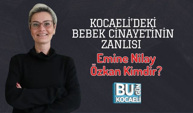 Kocaeli’deki Bebek Cinayetinin Zanlısı Emine Nilay Özkan Kimdir?