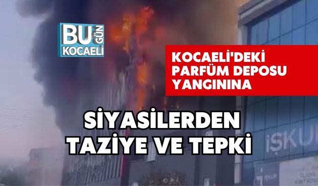 Kocaeli'deki Parfüm Deposu Yangınına Siyasilerden Taziye ve Tepki