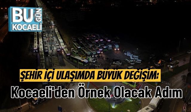 Şehir İçi Ulaşımda Büyük Değişim: Kocaeli'den Örnek Olacak Adım
