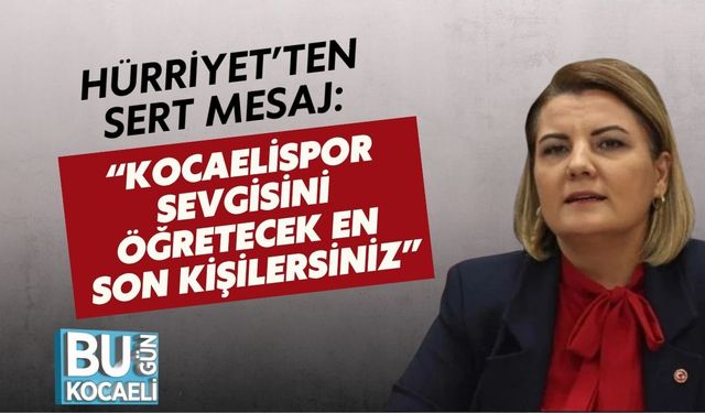 Hürriyet’ten Sert Mesaj: “Kocaelispor Sevgisini Öğretecek En Son Kişilersiniz”