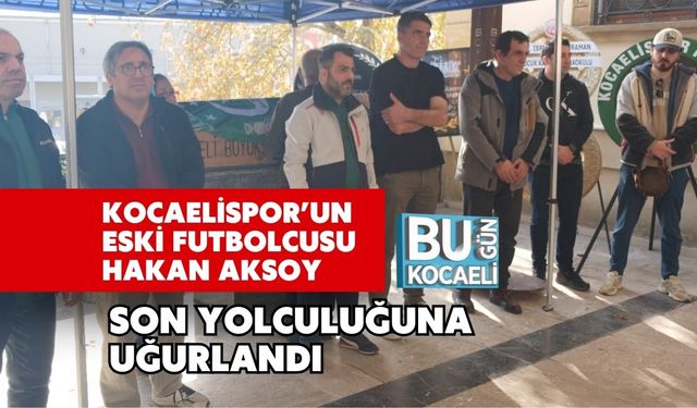 Kocaelispor’un Eski Futbolcusu Hakan Aksoy Son Yolculuğuna Uğurlandı
