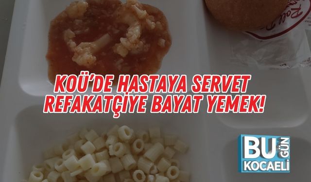 KOÜ’de Hastaya Servet, Refakatçiye Bayat Yemek!