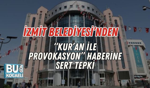 İzmit Belediyesi’nden “Kur’an İle Provokasyon” Haberine Sert Tepki